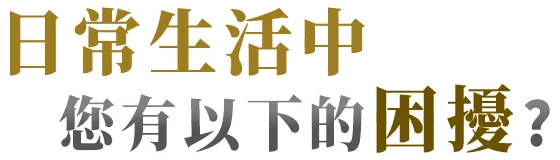 日常生活中有以下困擾?